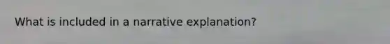 What is included in a narrative explanation?