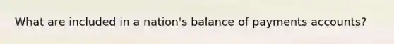 What are included in a nation's balance of payments accounts?