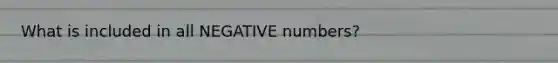 What is included in all NEGATIVE numbers?