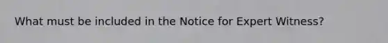 What must be included in the Notice for Expert Witness?