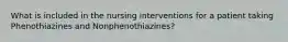 What is included in the nursing interventions for a patient taking Phenothiazines and Nonphenothiazines?