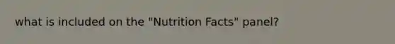 what is included on the "Nutrition Facts" panel?