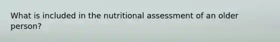 What is included in the nutritional assessment of an older person?