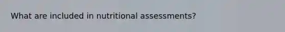 What are included in nutritional assessments?