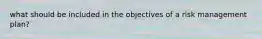 what should be included in the objectives of a risk management plan?