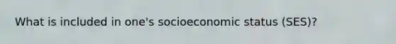 What is included in one's socioeconomic status (SES)?