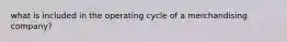 what is included in the operating cycle of a merchandising company?