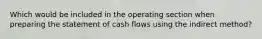 Which would be included in the operating section when preparing the statement of cash flows using the indirect method?