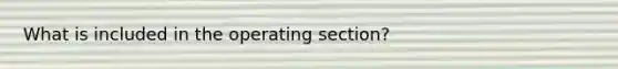 What is included in the operating section?