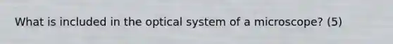 What is included in the optical system of a microscope? (5)