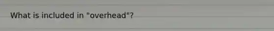 What is included in "overhead"?