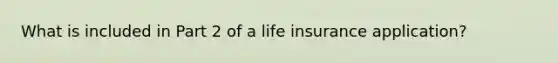 What is included in Part 2 of a life insurance application?