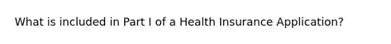 What is included in Part I of a Health Insurance Application?