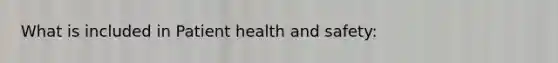 What is included in Patient health and safety: