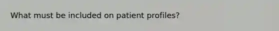 What must be included on patient profiles?