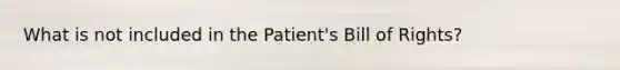 What is not included in the Patient's Bill of Rights?