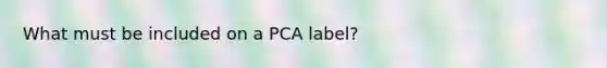 What must be included on a PCA label?