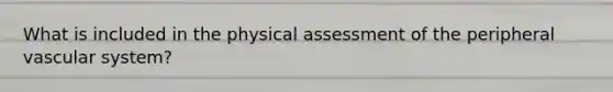 What is included in the physical assessment of the peripheral vascular system?