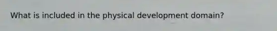 What is included in the physical development domain?