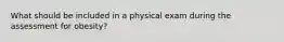 What should be included in a physical exam during the assessment for obesity?