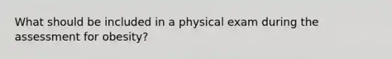 What should be included in a physical exam during the assessment for obesity?