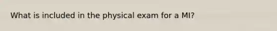 What is included in the physical exam for a MI?