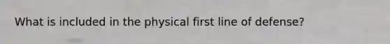 What is included in the physical first line of defense?