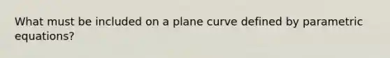 What must be included on a plane curve defined by parametric equations?