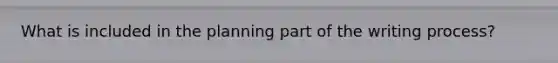 What is included in the planning part of the writing process?