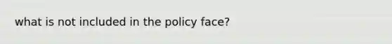 what is not included in the policy face?