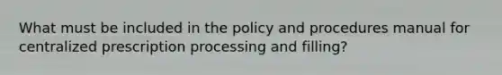 What must be included in the policy and procedures manual for centralized prescription processing and filling?