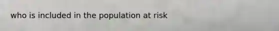 who is included in the population at risk