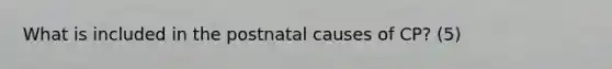 What is included in the postnatal causes of CP? (5)