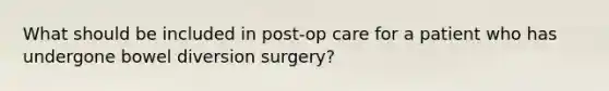 What should be included in post-op care for a patient who has undergone bowel diversion surgery?