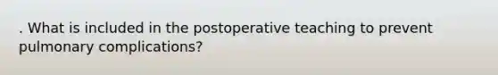 . What is included in the postoperative teaching to prevent pulmonary complications?