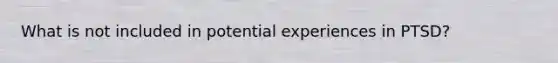 What is not included in potential experiences in PTSD?