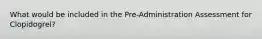 What would be included in the Pre-Administration Assessment for Clopidogrel?