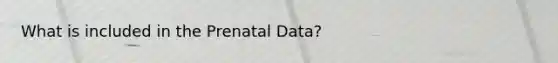 What is included in the Prenatal Data?