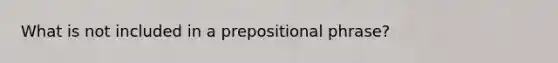 What is not included in a prepositional phrase?