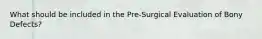 What should be included in the Pre-Surgical Evaluation of Bony Defects?