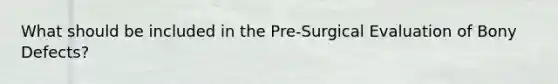 What should be included in the Pre-Surgical Evaluation of Bony Defects?