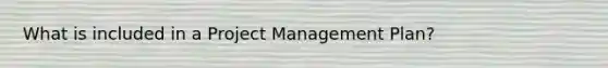 What is included in a Project Management Plan?