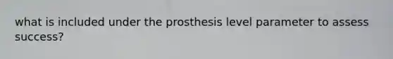 what is included under the prosthesis level parameter to assess success?