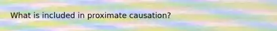 What is included in proximate causation?