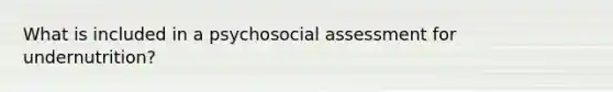 What is included in a psychosocial assessment for undernutrition?