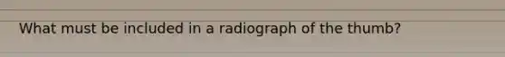 What must be included in a radiograph of the thumb?