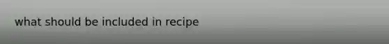 what should be included in recipe