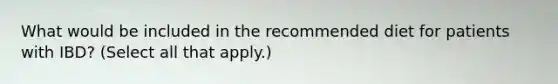 What would be included in the recommended diet for patients with IBD? (Select all that apply.)