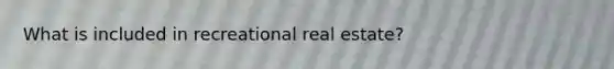 What is included in recreational real estate?