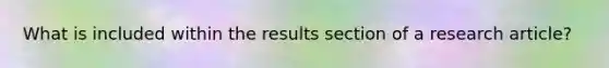 What is included within the results section of a research article?